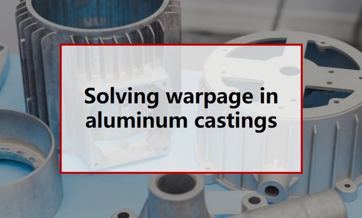 Solving warpage in aluminum castings