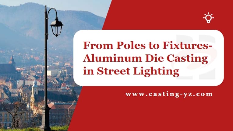 From Poles to Fixtures-Aluminum Die Casting in Street Lighting