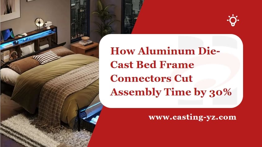How Aluminum DieCast Bed Frame Connectors Cut Assembly Time by 30%