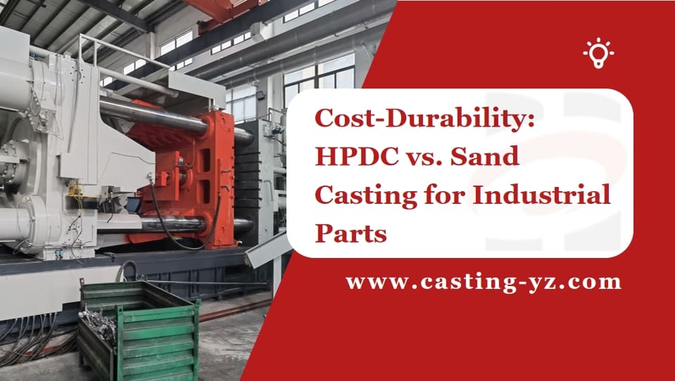 Cost Durability HPDC vs Sand Casting for Industrial Parts