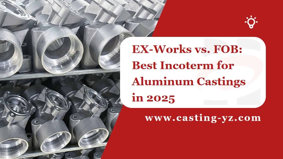 EX Works vs FOB Best Incoterm for Aluminum Castings in 2025