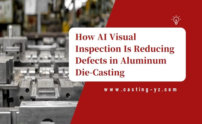 How AI Visual Inspection Is Reducing Defects in Aluminum Die-Casting