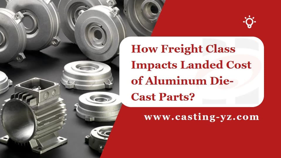 How Freight Class Impacts Landed Cost of Aluminum Die Cast Parts