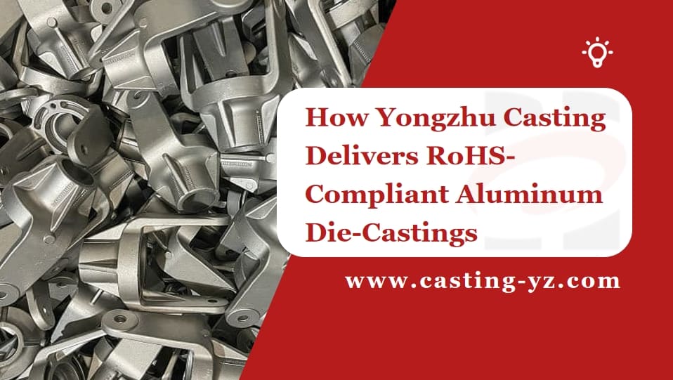 How Yongzhu Casting Delivers RoHS Compliant Aluminum Die Castings