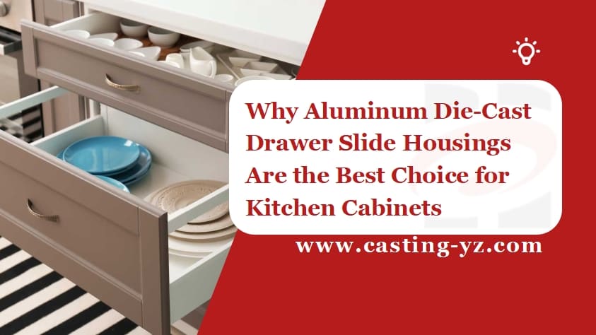 Why Aluminum Die Cast Drawer Slide Housings Are the Best Choice for Kitchen Cabinets