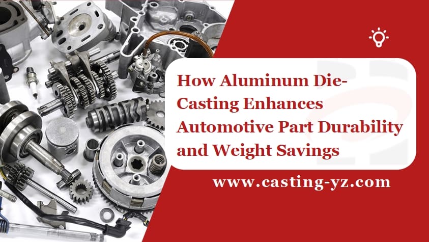 How Aluminum Die-Casting Enhances Automotive Part Durability and Weight Savings
