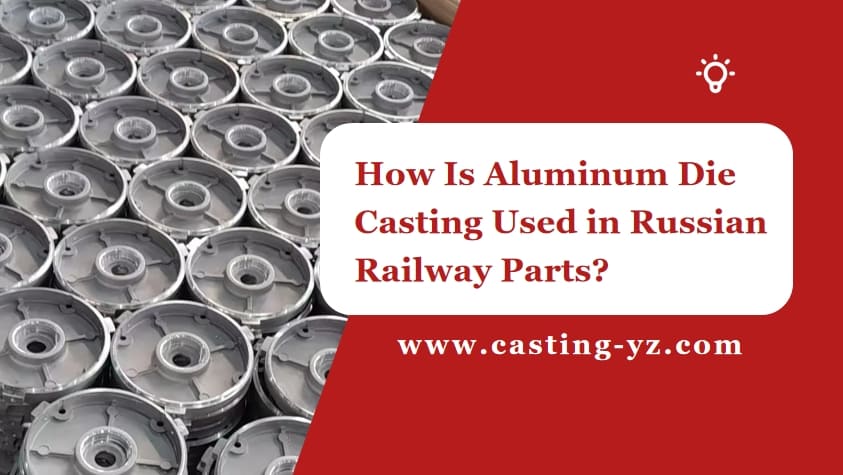 How Is Aluminum Die Casting Used in Russian Railway Parts