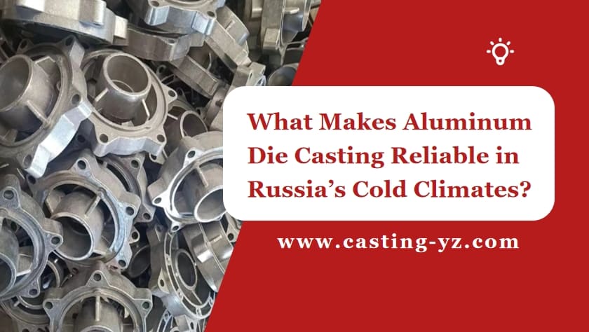 What Makes Aluminum Die Casting Reliable in Russia’s Cold Climates