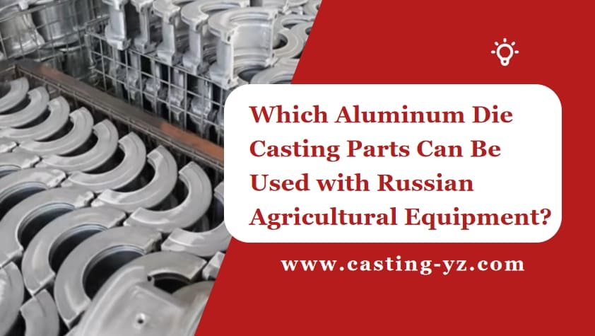Which Aluminum Die Casting Parts Can Be Used with Russian Agricultural Equipment