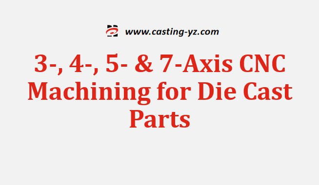 3-, 4-, 5- & 7-Axis CNC Machining for Die Cast Parts