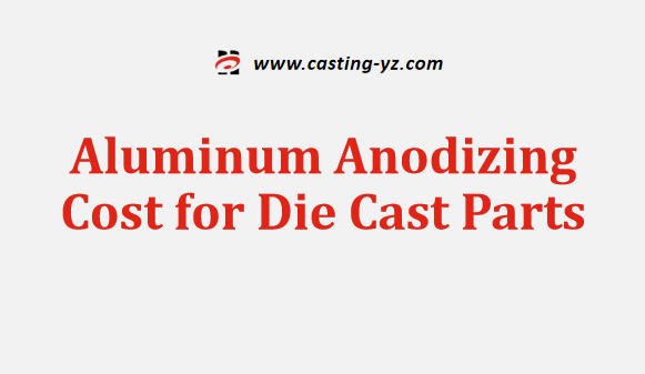 Aluminum Anodizing Cost for Die Cast Parts