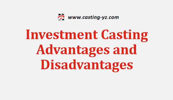 Investment Casting Advantages and Disadvantages