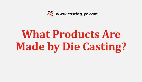 What Products Are Made by Die Casting