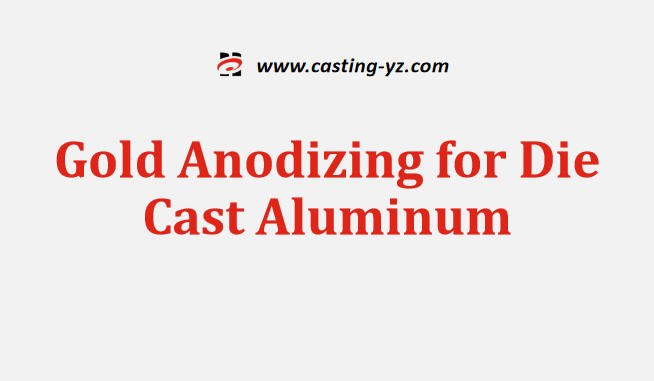 Gold Anodizing for Die Cast Aluminum