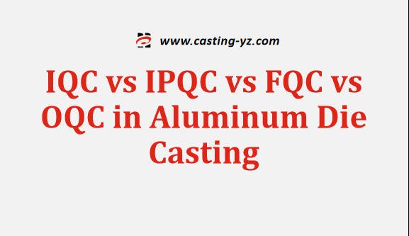 IQC vs IPQC vs FQC vs OQC in Aluminum Die Casting