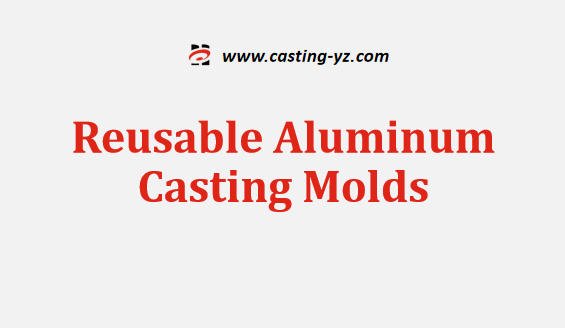 Reusable Aluminum Casting Molds