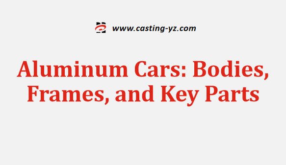 Aluminum Cars Bodies Frames and Key Parts