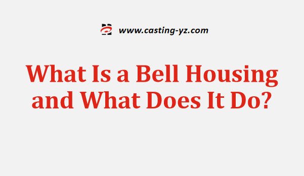 What Is a Bell Housing and What Does It Do