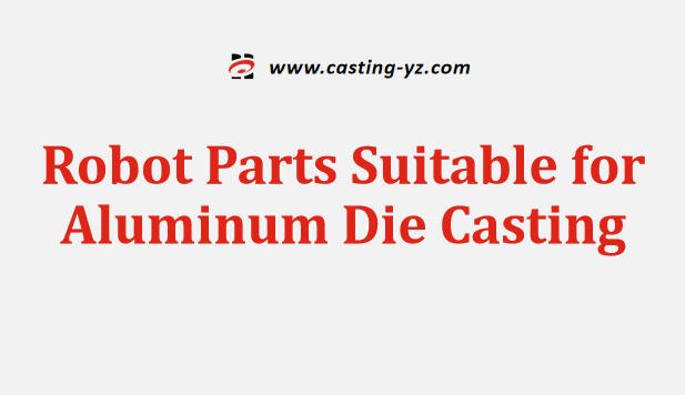 Robot Parts Suitable for Aluminum Die Casting