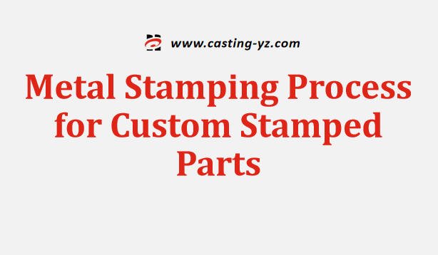 Metal Stamping Process for Custom Stamped Parts