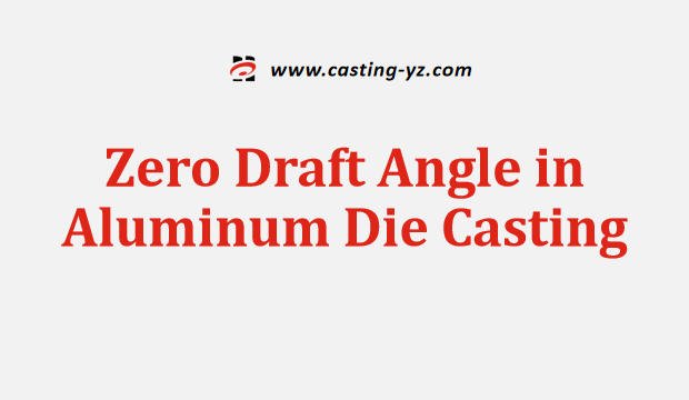 Zero Draft Angle in Aluminum Die Casting